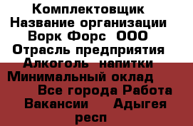 Комплектовщик › Название организации ­ Ворк Форс, ООО › Отрасль предприятия ­ Алкоголь, напитки › Минимальный оклад ­ 27 000 - Все города Работа » Вакансии   . Адыгея респ.